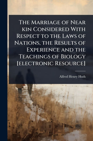 the Marriage of Near kin Considered With Respect to Laws Nations, Results Experience and Teachings Biology [electronic Resource]