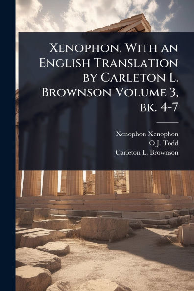 Xenophon, With an English Translation by Carleton L. Brownson Volume 3, bk. 4-7