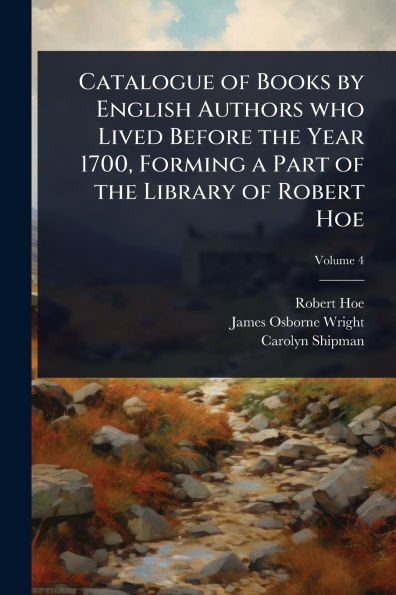 Catalogue of Books by English Authors who Lived Before the Year 1700, Forming a Part Library Robert Hoe
