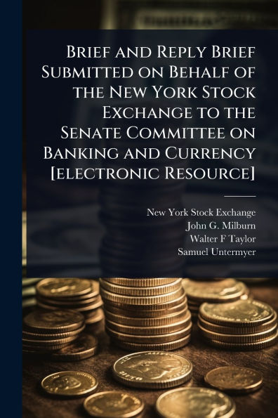Brief and Reply Submitted on Behalf of the New York Stock Exchange to Senate Committee Banking Currency [electronic Resource]