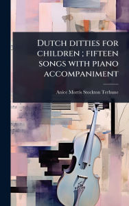 Title: Dutch ditties for children; fifteen songs with piano accompaniment, Author: Anice Morris Stockton Terhune