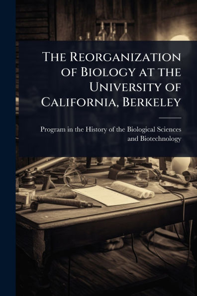 the Reorganization of Biology at University California, Berkeley