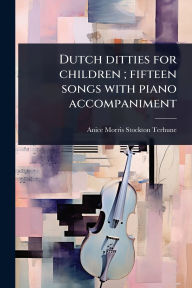 Title: Dutch ditties for children; fifteen songs with piano accompaniment, Author: Anice Morris Stockton Terhune