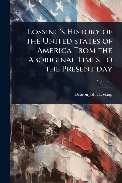 Lossing's History of the United States America From Aboriginal Times to Present day