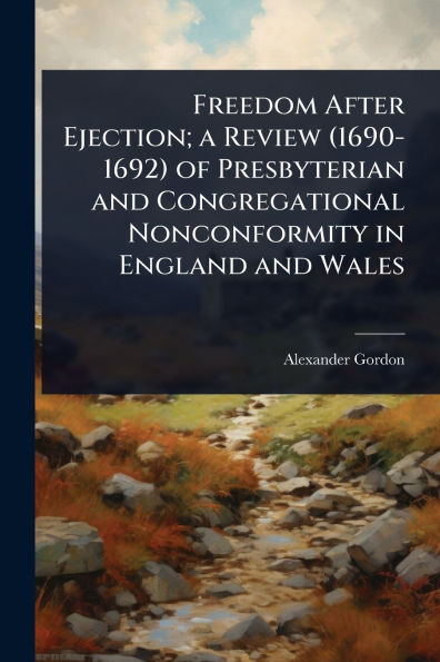 Freedom After Ejection; a Review (1690-1692) of Presbyterian and Congregational Nonconformity England Wales