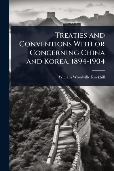 Treaties and Conventions With or Concerning China Korea, 1894-1904