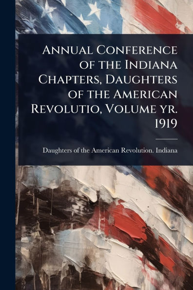 Annual Conference of the Indiana Chapters, Daughters American Revolutio, Volume yr. 1919