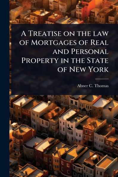 A Treatise on the law of Mortgages Real and Personal Property State New York