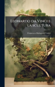 Title: Leonardo da Vinci e la scultura, Author: Francesco Malaguzzi Valeri
