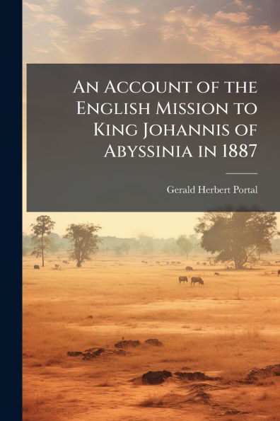 An Account of the English Mission to King Johannis Abyssinia 1887