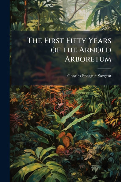 The First Fifty Years of the Arnold Arboretum