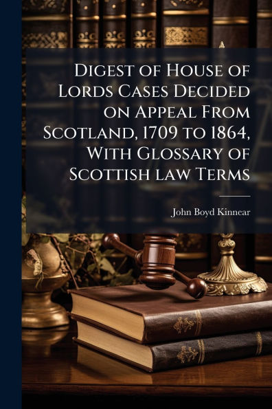 Digest of House Lords Cases Decided on Appeal From Scotland, 1709 to 1864, With Glossary Scottish law Terms