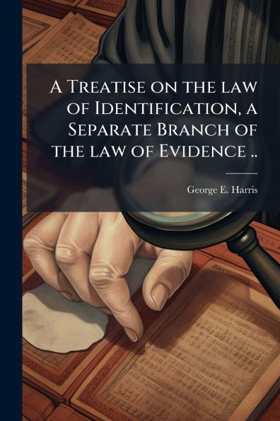 a Treatise on the law of Identification, Separate Branch Evidence ..