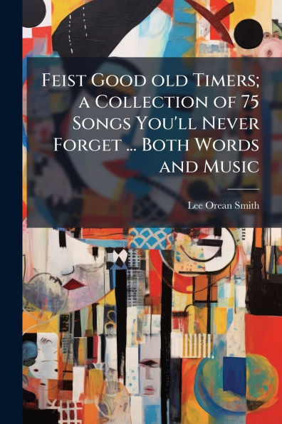 Feist Good old Timers; a Collection of 75 Songs You'll Never Forget ... Both Words and Music