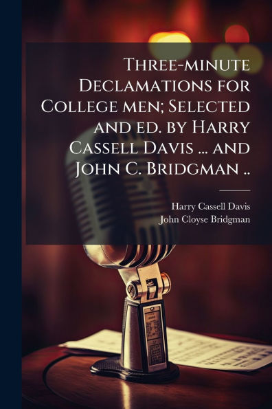Three-minute Declamations for College men; Selected and ed. by Harry Cassell Davis ... John C. Bridgman ..
