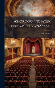 Title: Az ï¿½rdï¿½g, vigjï¿½tï¿½(c)k hï¿½rom felvonï¿½sban, Author: Molnïr Ferenc 1878-1952