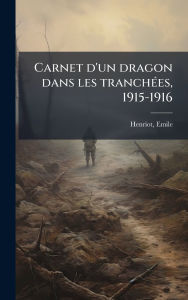 Title: Carnet d'un dragon dans les tranchï¿½(c)es, 1915-1916, Author: Emile Henriot