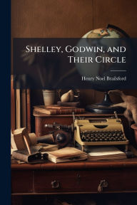 Title: Shelley, Godwin, and Their Circle, Author: Henry Noel Brailsford