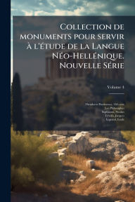 Title: Collection de monuments pour servir ï¿½ l'ï¿½(c)tude de la Langue Nï¿½(c)o-Hellï¿½(c)nique. Nouvelle Sï¿½(c)rie, Author: 12th Cent Theodorus Prodromus