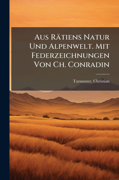 Aus Rï¿½tiens Natur Und Alpenwelt. Mit Federzeichnungen Von Ch. Conradin