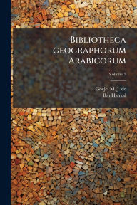 Title: Bibliotheca geographorum Arabicorum, Author: M J de (Michael Jan) 1836-1 Goeje