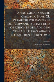 Title: Anonyme Arabische Chronik, Band XI, vermuthlich das Buch der Verwandtschaft und Geschichte der Adligen von Abulhasan ahmed ben jahj ben bir ben dwu, Author: Ahlwardt Wilhelm