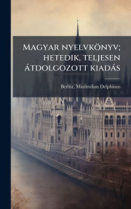 Title: Magyar nyelvkï¿½nyv; hetedik, teljesen ï¿½tdolgozott kiadï¿½s, Author: Maximilian Delphinus 1852-1 Berlitz