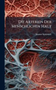 Title: Die Arterien Der Menschlichen Haut, Author: Werner Spalteholz