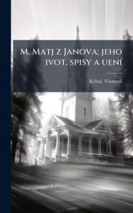 Title: M. Matj z Janova; jeho ivot, spisy a uenï¿½-, Author: Vlastimil Kybal