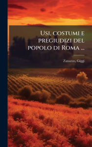 Title: Usi, costumi e pregiudizi del popolo di Roma ..., Author: Giggi Zanazzo