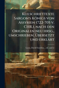 Title: Keilschrifttexte Sargon's Kï¿½nigs von Assyrien (722-705 v. CHR.), nach den Originalen neu hrsg., umschrieben, ï¿½œbersetzt und erklï¿½rt, Author: David Gordon 1852-1935 Lyon