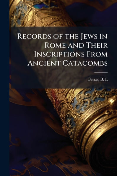 Records of the Jews Rome and Their Inscriptions From Ancient Catacombs