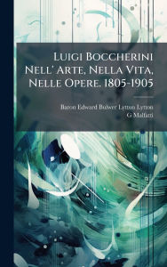 Title: Luigi Boccherini Nell' Arte, Nella Vita, Nelle Opere. 1805-1905, Author: Baron Edward Bulwer Lytton Lytton