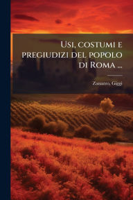 Title: Usi, costumi e pregiudizi del popolo di Roma ..., Author: Giggi Zanazzo