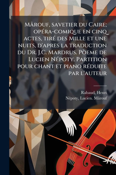 Mï¿½rouf, savetier du Caire; opï¿½(c)ra-comique en cinq actes, tirï¿½(c) des Mille et une nuits, d'apres la traduction Dr. J.C. Mardrus. PÃ²eme de Lucien Nï¿½(c)poty. Partition pour chant piano rï¿½(c)duite par l'auteur