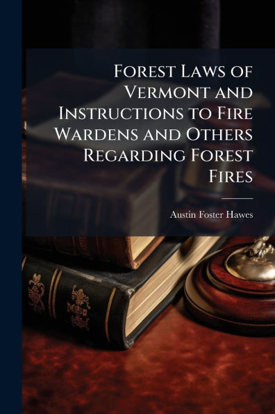 Forest Laws of Vermont and Instructions to Fire Wardens Others Regarding Fires