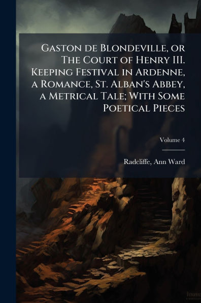 Gaston de Blondeville, or The Court of Henry III. Keeping Festival Ardenne, a Romance, St. Alban's Abbey, Metrical Tale; With Some Poetical Pieces