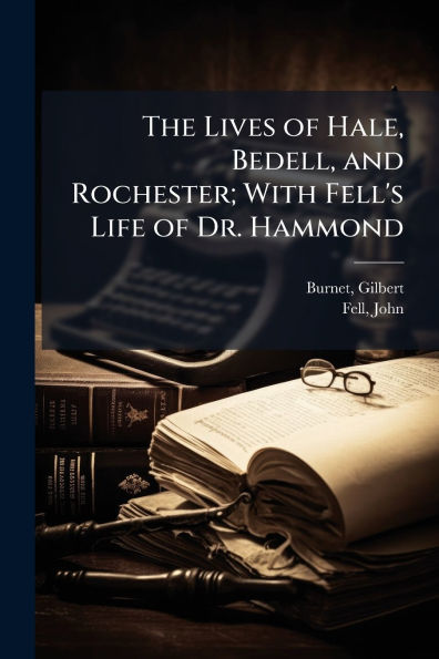The Lives of Hale, Bedell, and Rochester; With Fell's Life Dr. Hammond