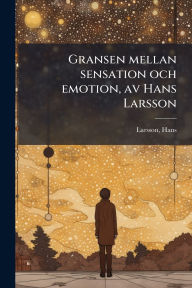 Title: Gransen mellan sensation och emotion, av Hans Larsson, Author: Hans Larsson