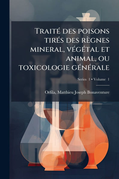 Traitï¿½(c) des poisons tirï¿½(c)s rï¿½gnes mineral, vï¿½(c)gï¿½(c)tal et animal, ou toxicologie gï¿½(c)nï¿½(c)rale