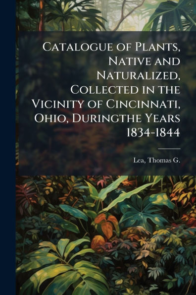 Catalogue of Plants, Native and Naturalized, Collected the Vicinity Cincinnati, Ohio, Duringthe Years 1834-1844