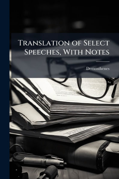 Translation of Select Speeches, With Notes