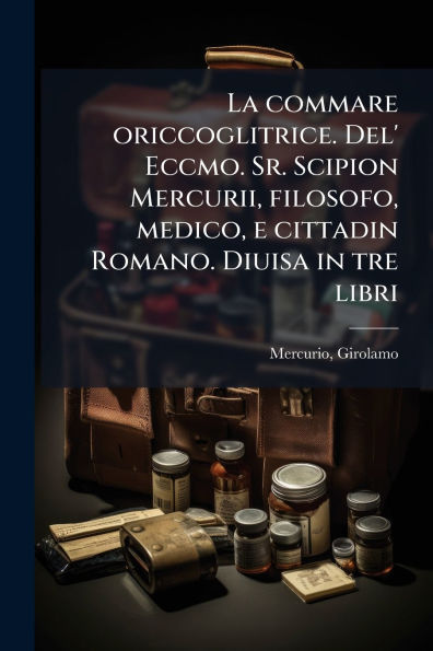 La commare oriccoglitrice. Del' Eccmo. Sr. Scipion Mercurii, filosofo, medico, e cittadin Romano. Diuisa tre libri