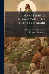 Title: Mï¿½rk likhita susamï¿½cï¿½r = The Gospel of Mark, Author: Massachusetts Bible Society