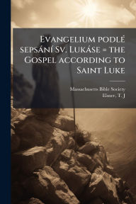 Title: Evangelium podlï¿½(c) sepsï¿½nï¿½- Sv. Lukï¿½se = the Gospel according to Saint Luke, Author: Massachusetts Bible Society