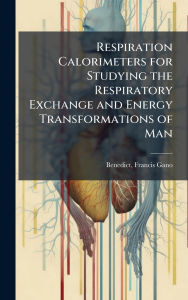 Title: Respiration Calorimeters for Studying the Respiratory Exchange and Energy Transformations of Man, Author: Francis Gano 1870-1957 [F Benedict