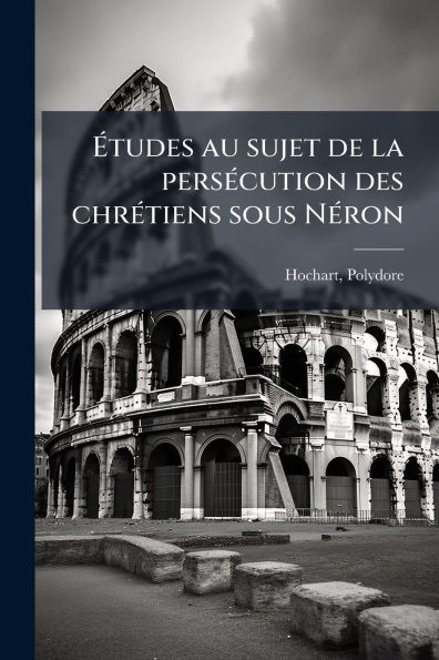 ï¿½tudes au sujet de la persï¿½(c)cution des chrï¿½(c)tiens sous Nï¿½(c)ron