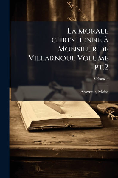 La morale chrestienne � Monsieur de Villarnoul Volume pt.2