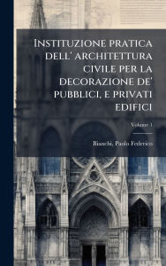 Title: Instituzione pratica dell' architettura civile per la decorazione de' pubblici, e privati edifici, Author: Bianchi Paolo Federico