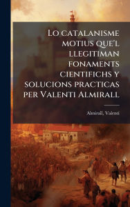 Title: Lo catalanisme motius que'l llegitiman fonaments cientifichs y solucions practicas per Valenti Almirall, Author: Almirall Valentï- 1841-1904